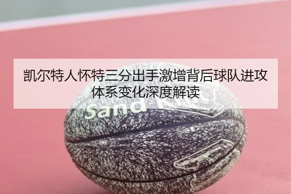 凯尔特人怀特三分出手激增背后球队进攻体系变化深度解读