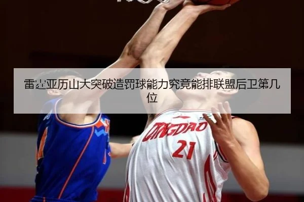 雷霆亚历山大突破造罚球能力究竟能排联盟后卫第几位