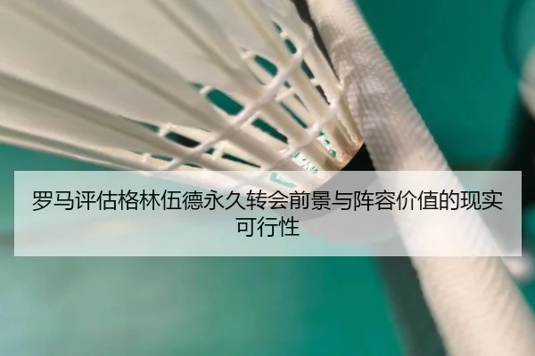 罗马评估格林伍德永久转会前景与阵容价值的现实可行性