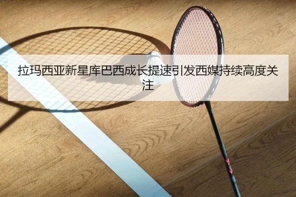 拉玛西亚新星库巴西成长提速引发西媒持续高度关注